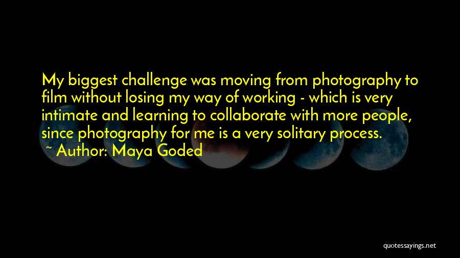 Maya Goded Quotes: My Biggest Challenge Was Moving From Photography To Film Without Losing My Way Of Working - Which Is Very Intimate