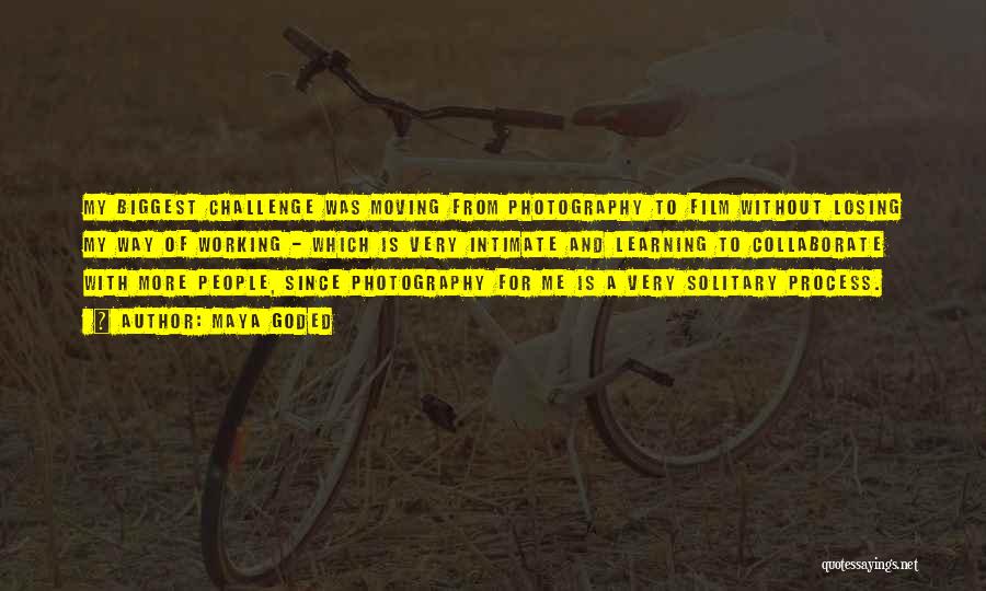 Maya Goded Quotes: My Biggest Challenge Was Moving From Photography To Film Without Losing My Way Of Working - Which Is Very Intimate