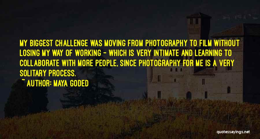 Maya Goded Quotes: My Biggest Challenge Was Moving From Photography To Film Without Losing My Way Of Working - Which Is Very Intimate