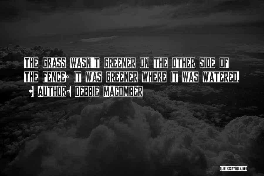 Debbie Macomber Quotes: The Grass Wasn't Greener On The Other Side Of The Fence; It Was Greener Where It Was Watered.