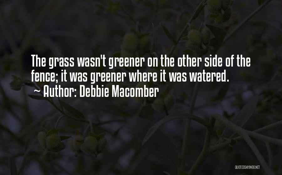 Debbie Macomber Quotes: The Grass Wasn't Greener On The Other Side Of The Fence; It Was Greener Where It Was Watered.