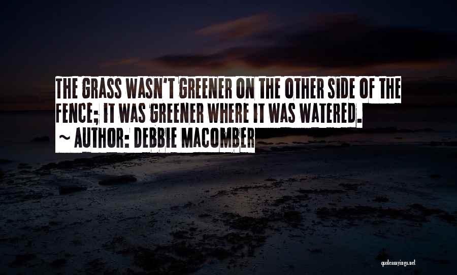 Debbie Macomber Quotes: The Grass Wasn't Greener On The Other Side Of The Fence; It Was Greener Where It Was Watered.