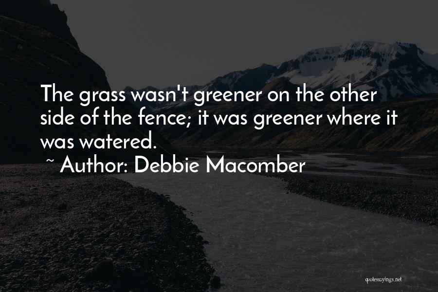 Debbie Macomber Quotes: The Grass Wasn't Greener On The Other Side Of The Fence; It Was Greener Where It Was Watered.