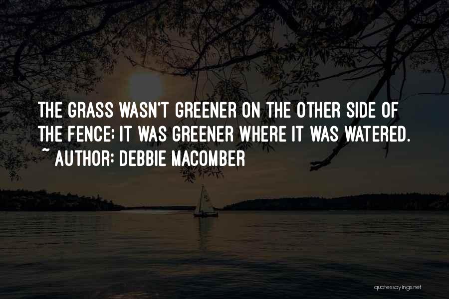 Debbie Macomber Quotes: The Grass Wasn't Greener On The Other Side Of The Fence; It Was Greener Where It Was Watered.
