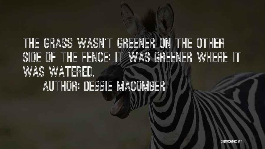 Debbie Macomber Quotes: The Grass Wasn't Greener On The Other Side Of The Fence; It Was Greener Where It Was Watered.