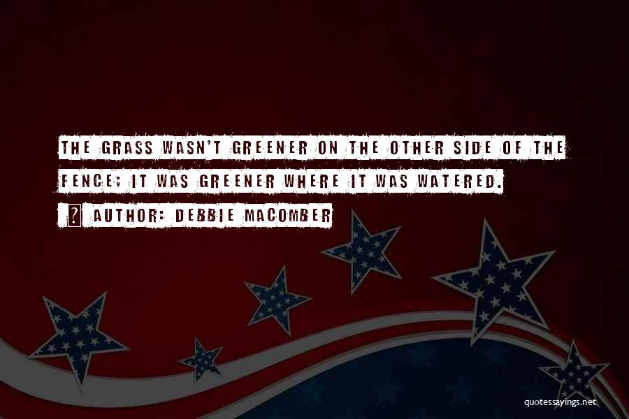 Debbie Macomber Quotes: The Grass Wasn't Greener On The Other Side Of The Fence; It Was Greener Where It Was Watered.