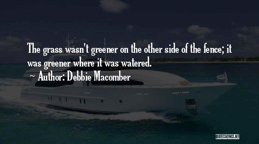 Debbie Macomber Quotes: The Grass Wasn't Greener On The Other Side Of The Fence; It Was Greener Where It Was Watered.