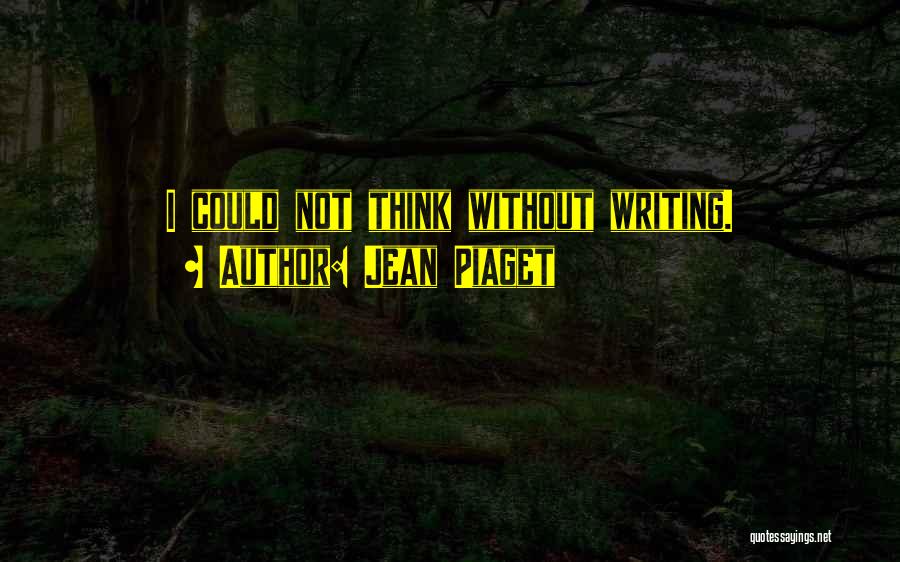 Jean Piaget Quotes: I Could Not Think Without Writing.