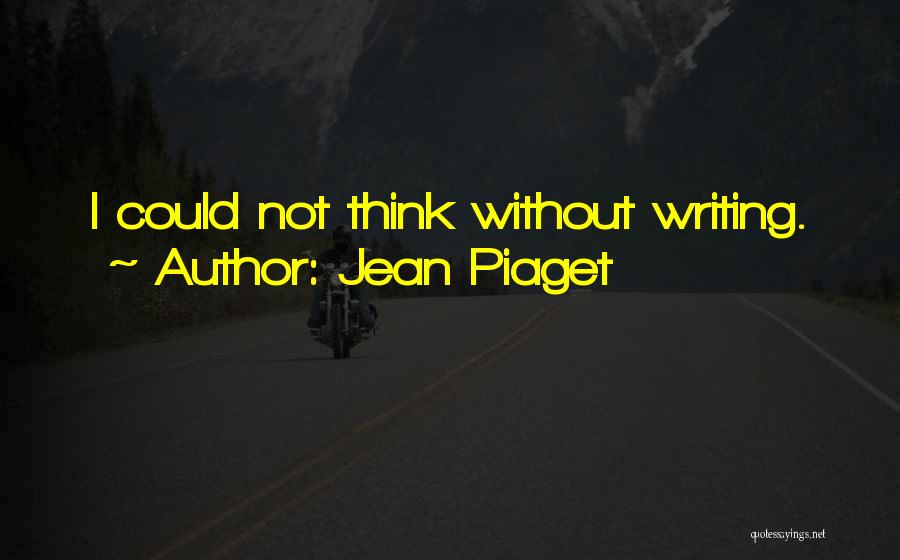 Jean Piaget Quotes: I Could Not Think Without Writing.