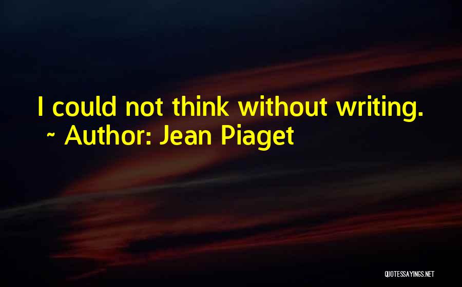 Jean Piaget Quotes: I Could Not Think Without Writing.