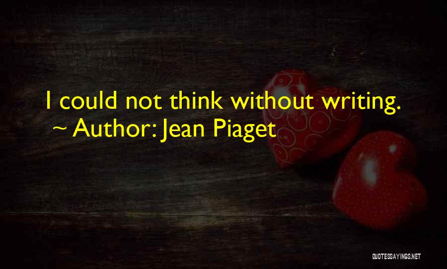 Jean Piaget Quotes: I Could Not Think Without Writing.