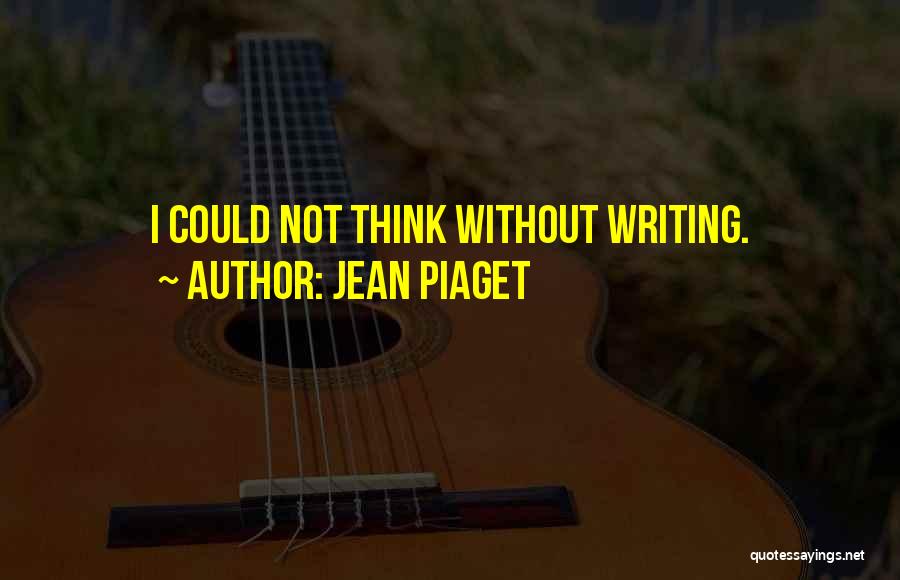 Jean Piaget Quotes: I Could Not Think Without Writing.