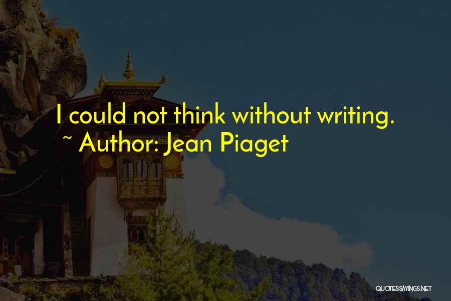 Jean Piaget Quotes: I Could Not Think Without Writing.