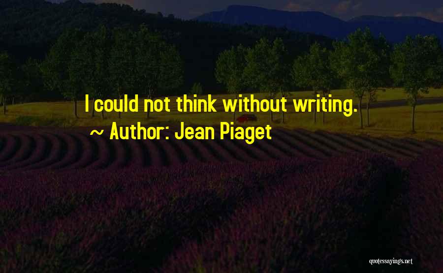 Jean Piaget Quotes: I Could Not Think Without Writing.