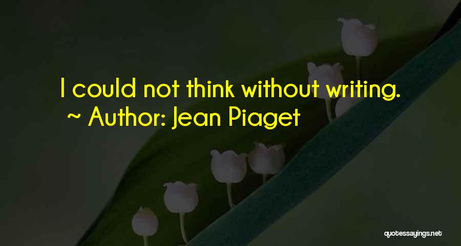 Jean Piaget Quotes: I Could Not Think Without Writing.