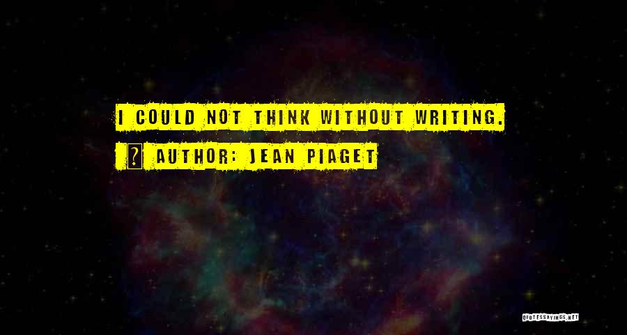 Jean Piaget Quotes: I Could Not Think Without Writing.
