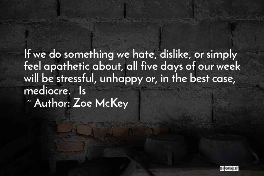 Zoe McKey Quotes: If We Do Something We Hate, Dislike, Or Simply Feel Apathetic About, All Five Days Of Our Week Will Be