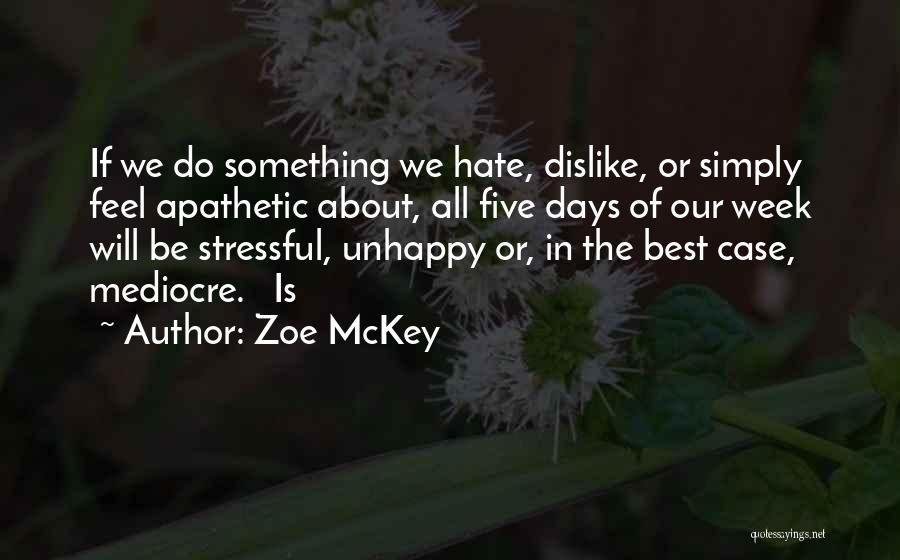 Zoe McKey Quotes: If We Do Something We Hate, Dislike, Or Simply Feel Apathetic About, All Five Days Of Our Week Will Be