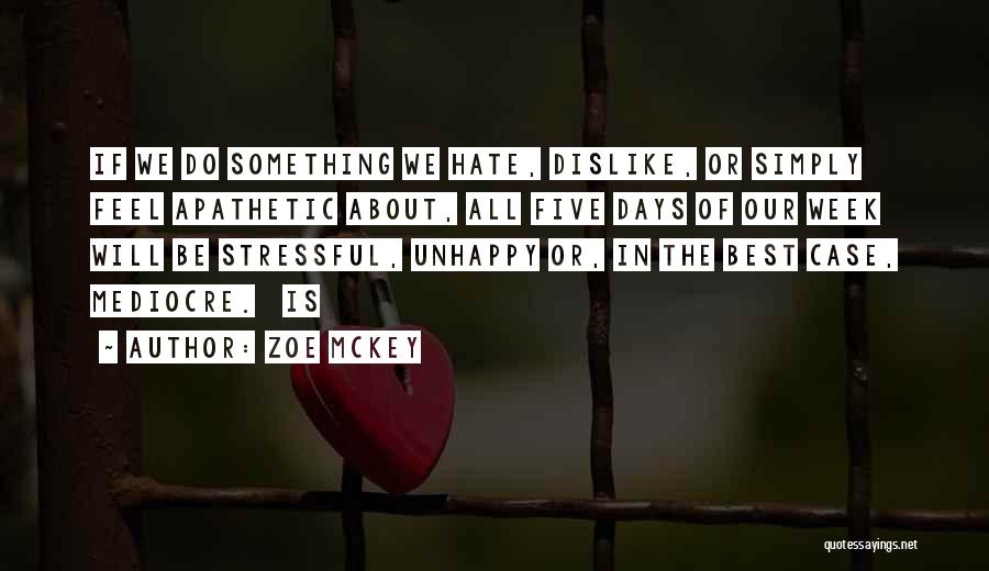 Zoe McKey Quotes: If We Do Something We Hate, Dislike, Or Simply Feel Apathetic About, All Five Days Of Our Week Will Be