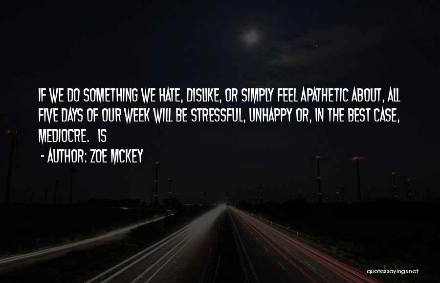 Zoe McKey Quotes: If We Do Something We Hate, Dislike, Or Simply Feel Apathetic About, All Five Days Of Our Week Will Be