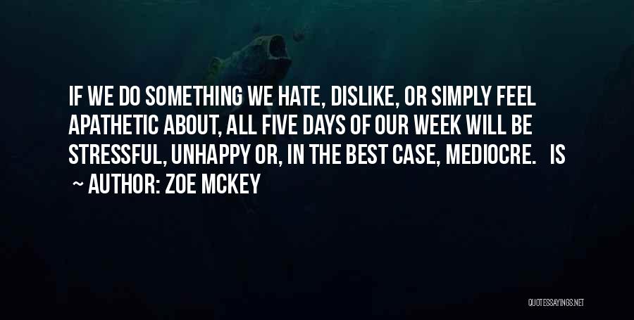 Zoe McKey Quotes: If We Do Something We Hate, Dislike, Or Simply Feel Apathetic About, All Five Days Of Our Week Will Be