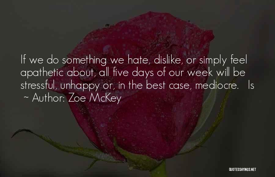 Zoe McKey Quotes: If We Do Something We Hate, Dislike, Or Simply Feel Apathetic About, All Five Days Of Our Week Will Be