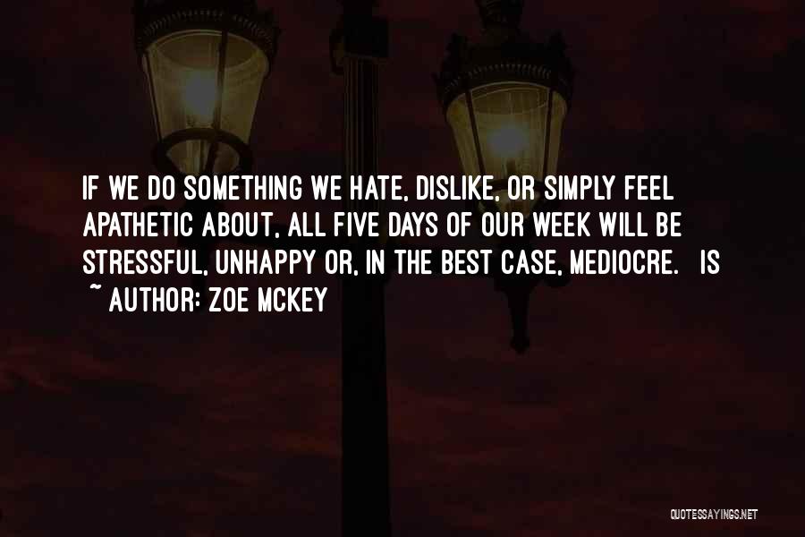 Zoe McKey Quotes: If We Do Something We Hate, Dislike, Or Simply Feel Apathetic About, All Five Days Of Our Week Will Be