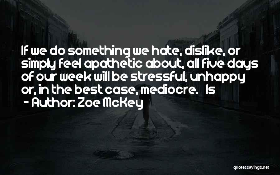 Zoe McKey Quotes: If We Do Something We Hate, Dislike, Or Simply Feel Apathetic About, All Five Days Of Our Week Will Be