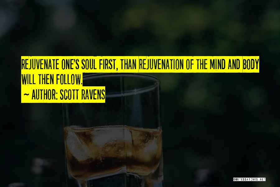 Scott Ravens Quotes: Rejuvenate One's Soul First, Than Rejuvenation Of The Mind And Body Will Then Follow.