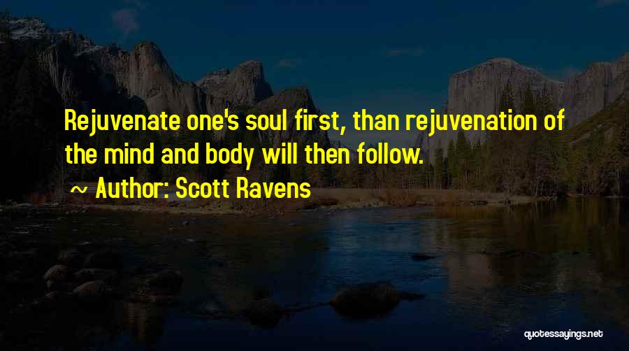 Scott Ravens Quotes: Rejuvenate One's Soul First, Than Rejuvenation Of The Mind And Body Will Then Follow.