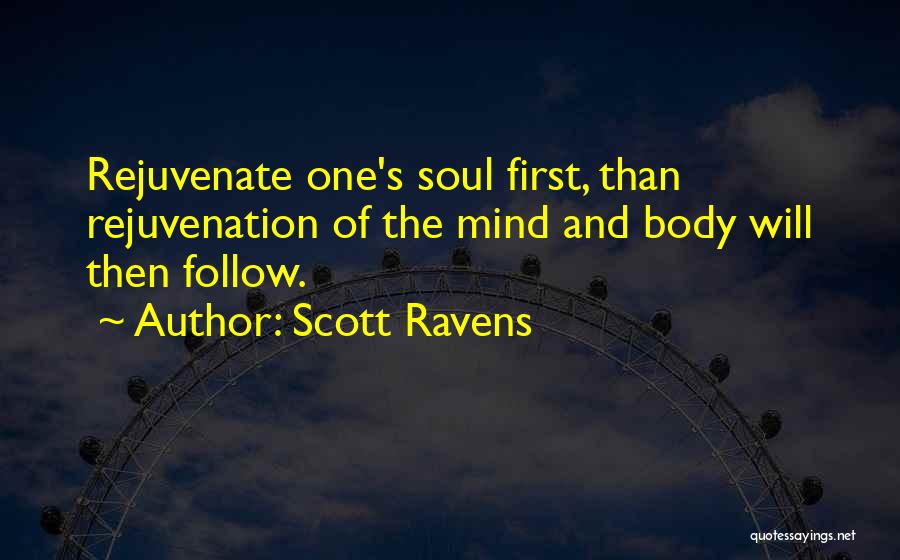 Scott Ravens Quotes: Rejuvenate One's Soul First, Than Rejuvenation Of The Mind And Body Will Then Follow.