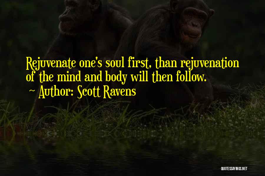 Scott Ravens Quotes: Rejuvenate One's Soul First, Than Rejuvenation Of The Mind And Body Will Then Follow.