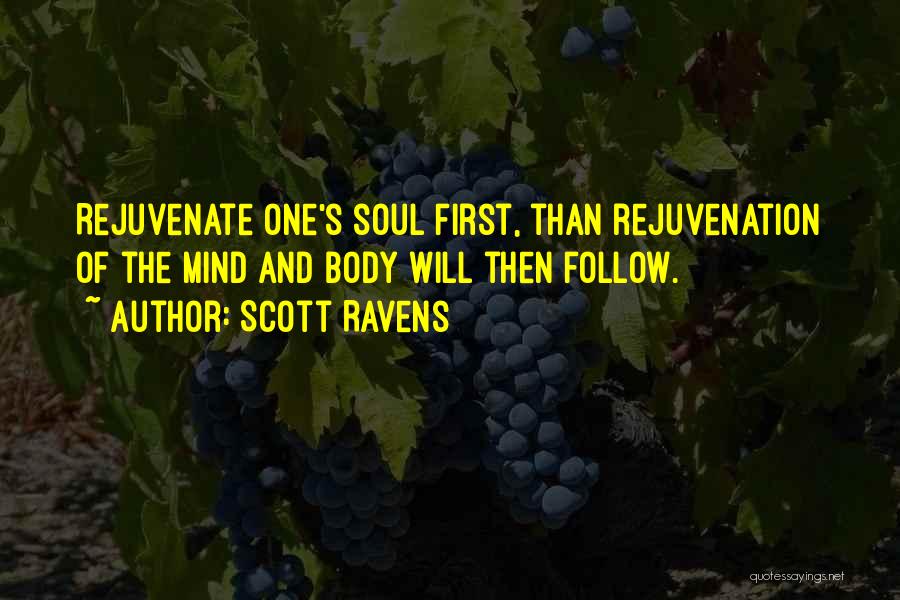 Scott Ravens Quotes: Rejuvenate One's Soul First, Than Rejuvenation Of The Mind And Body Will Then Follow.