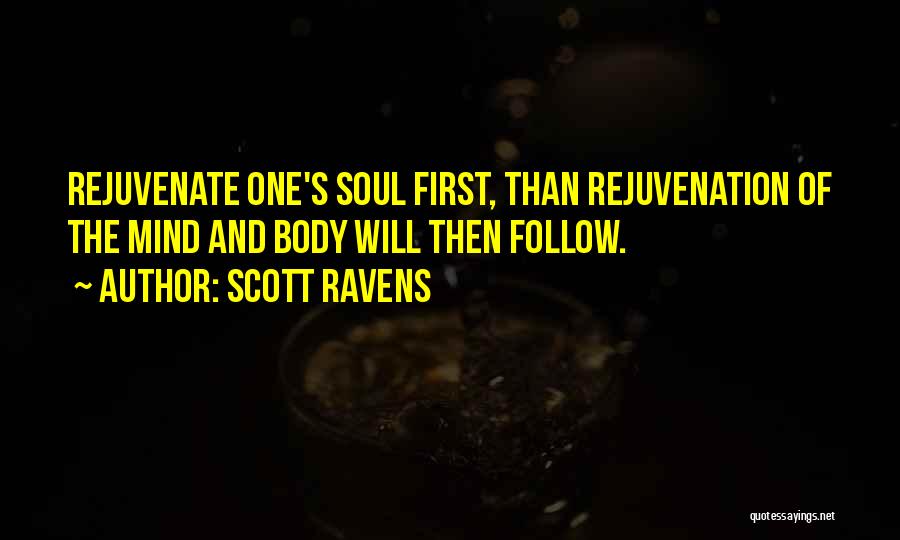 Scott Ravens Quotes: Rejuvenate One's Soul First, Than Rejuvenation Of The Mind And Body Will Then Follow.