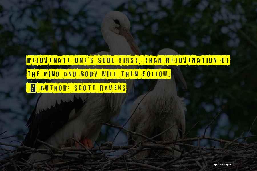 Scott Ravens Quotes: Rejuvenate One's Soul First, Than Rejuvenation Of The Mind And Body Will Then Follow.