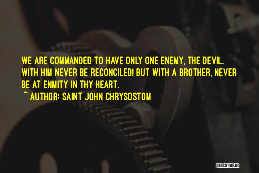 Saint John Chrysostom Quotes: We Are Commanded To Have Only One Enemy, The Devil. With Him Never Be Reconciled! But With A Brother, Never