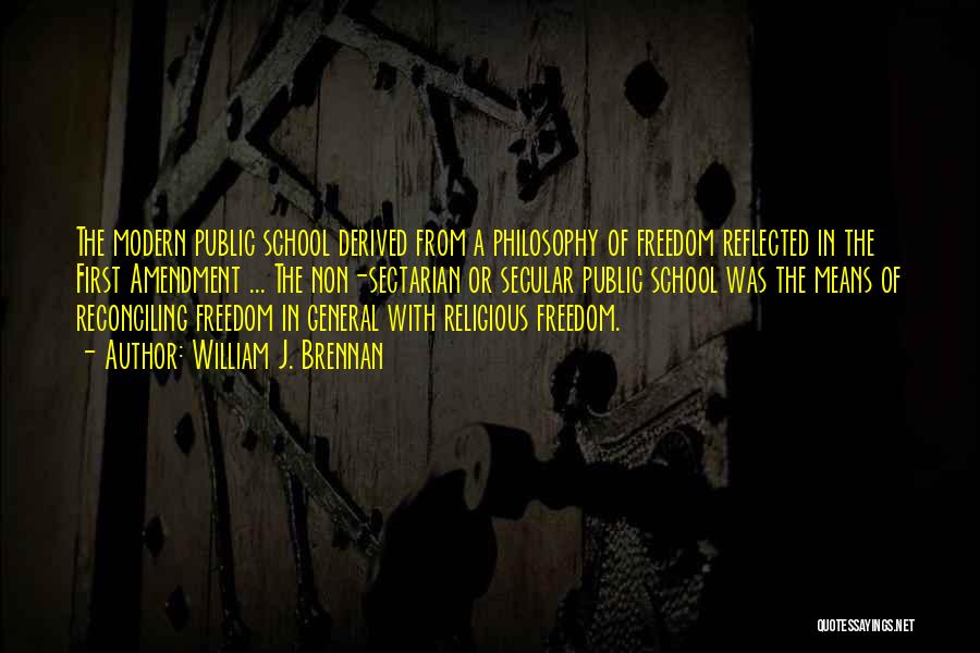 William J. Brennan Quotes: The Modern Public School Derived From A Philosophy Of Freedom Reflected In The First Amendment ... The Non-sectarian Or Secular