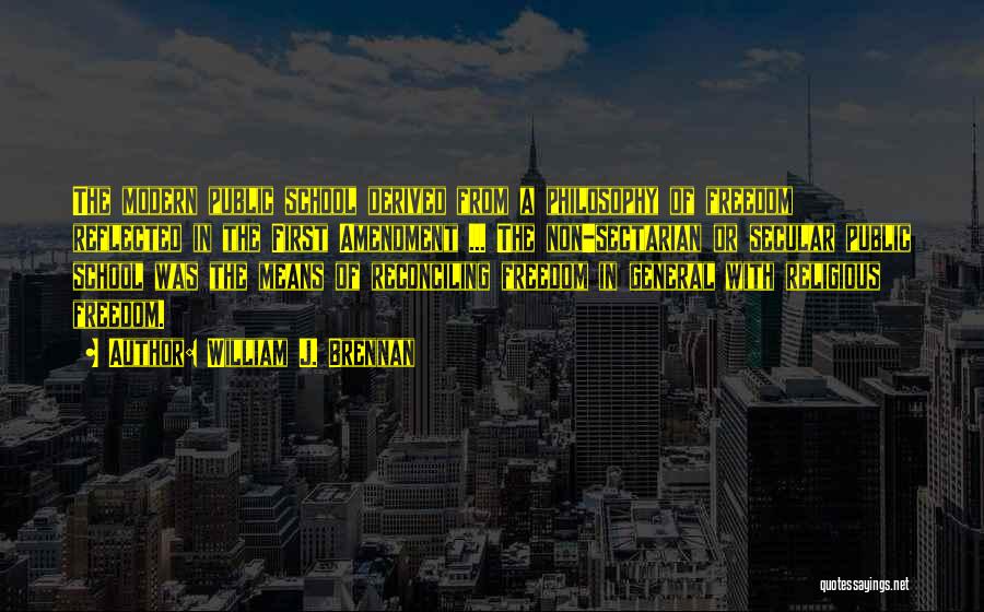 William J. Brennan Quotes: The Modern Public School Derived From A Philosophy Of Freedom Reflected In The First Amendment ... The Non-sectarian Or Secular