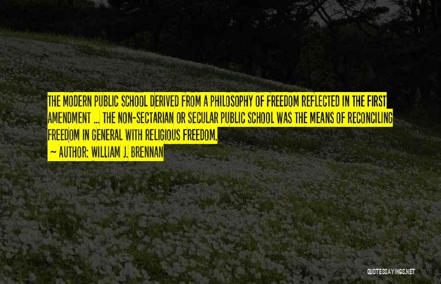 William J. Brennan Quotes: The Modern Public School Derived From A Philosophy Of Freedom Reflected In The First Amendment ... The Non-sectarian Or Secular