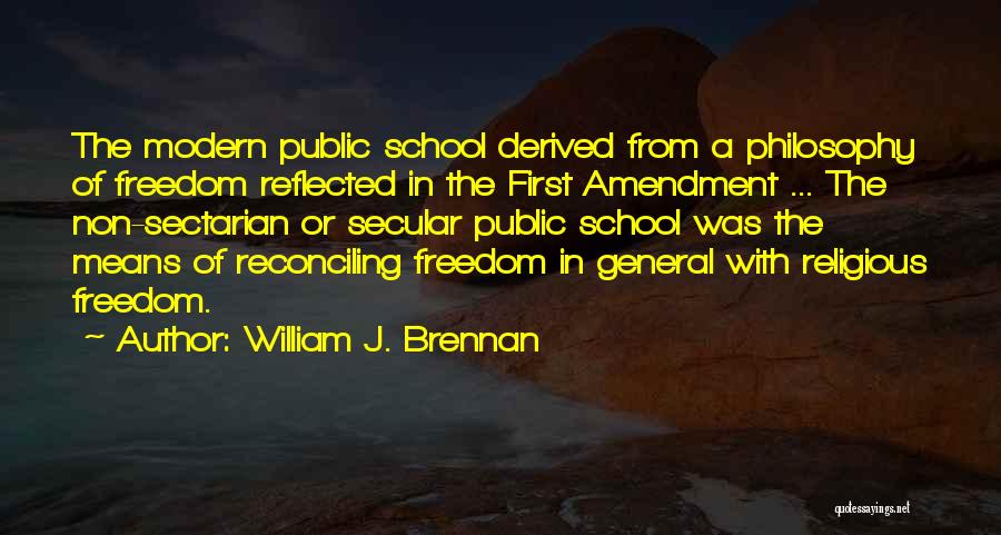 William J. Brennan Quotes: The Modern Public School Derived From A Philosophy Of Freedom Reflected In The First Amendment ... The Non-sectarian Or Secular