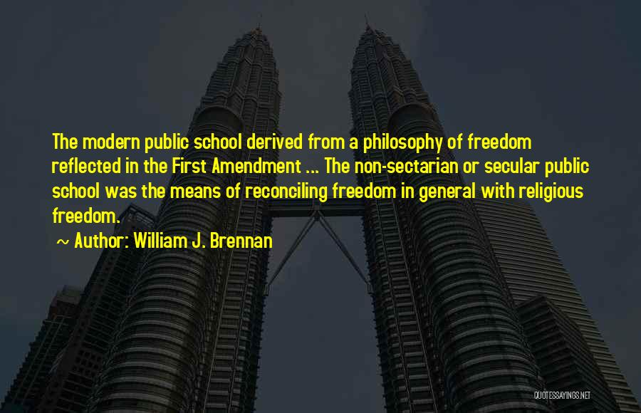 William J. Brennan Quotes: The Modern Public School Derived From A Philosophy Of Freedom Reflected In The First Amendment ... The Non-sectarian Or Secular