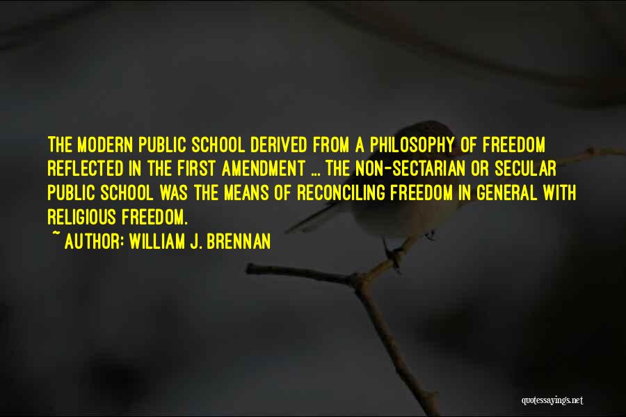 William J. Brennan Quotes: The Modern Public School Derived From A Philosophy Of Freedom Reflected In The First Amendment ... The Non-sectarian Or Secular