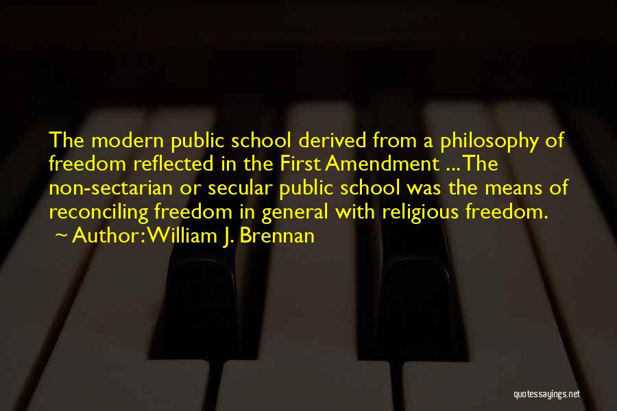 William J. Brennan Quotes: The Modern Public School Derived From A Philosophy Of Freedom Reflected In The First Amendment ... The Non-sectarian Or Secular