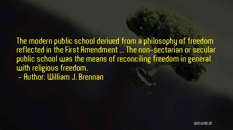 William J. Brennan Quotes: The Modern Public School Derived From A Philosophy Of Freedom Reflected In The First Amendment ... The Non-sectarian Or Secular