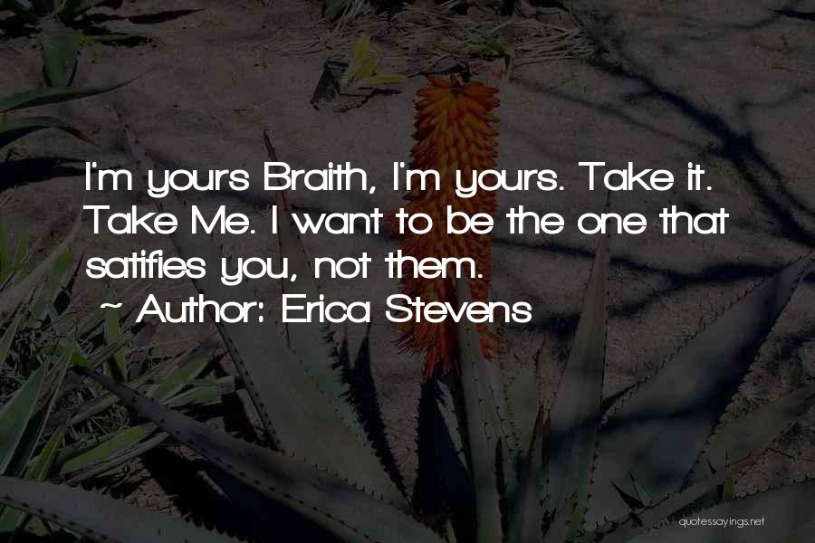 Erica Stevens Quotes: I'm Yours Braith, I'm Yours. Take It. Take Me. I Want To Be The One That Satifies You, Not Them.