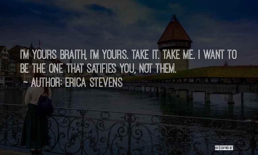 Erica Stevens Quotes: I'm Yours Braith, I'm Yours. Take It. Take Me. I Want To Be The One That Satifies You, Not Them.