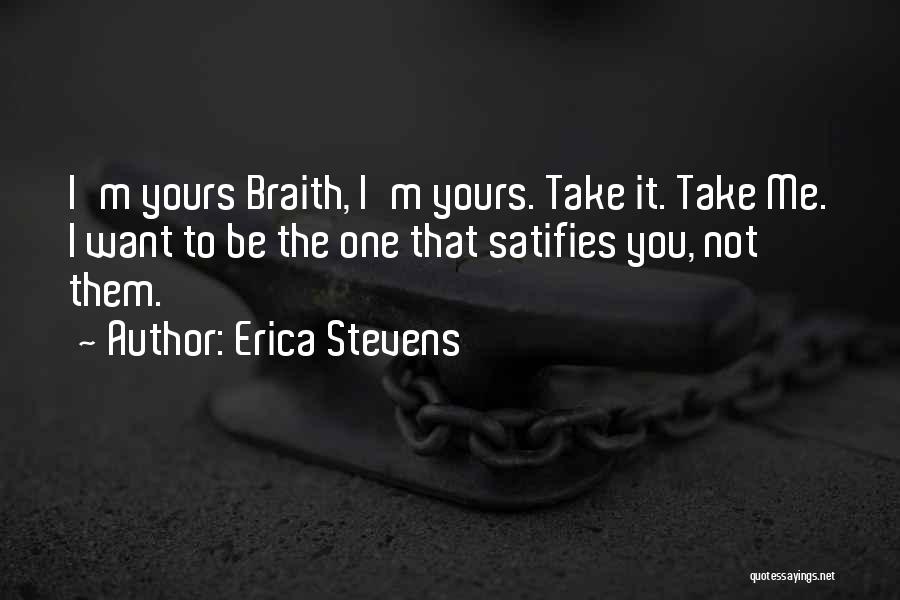 Erica Stevens Quotes: I'm Yours Braith, I'm Yours. Take It. Take Me. I Want To Be The One That Satifies You, Not Them.