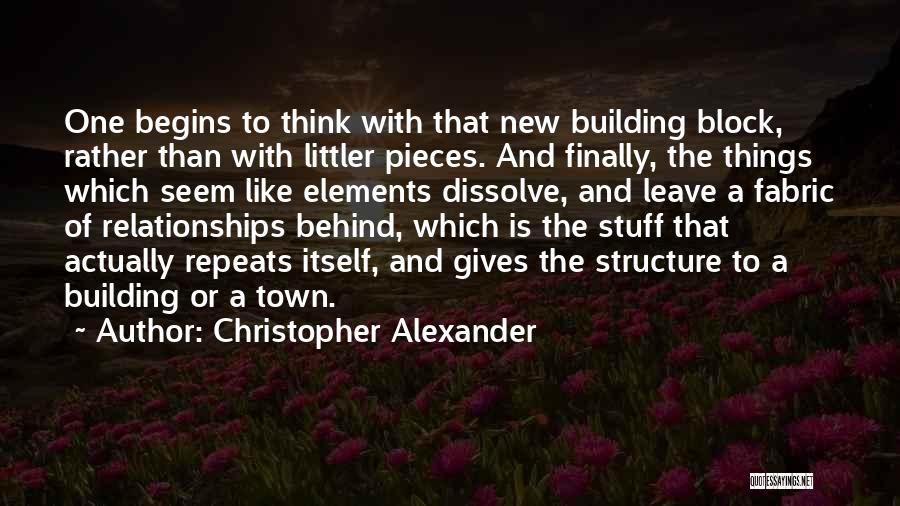 Christopher Alexander Quotes: One Begins To Think With That New Building Block, Rather Than With Littler Pieces. And Finally, The Things Which Seem