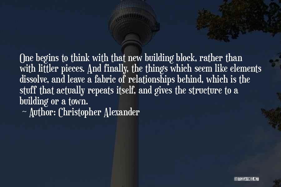 Christopher Alexander Quotes: One Begins To Think With That New Building Block, Rather Than With Littler Pieces. And Finally, The Things Which Seem