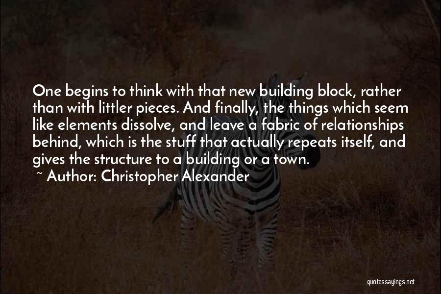 Christopher Alexander Quotes: One Begins To Think With That New Building Block, Rather Than With Littler Pieces. And Finally, The Things Which Seem